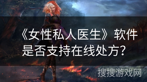 《女性私人医生》软件是否支持在线处方？