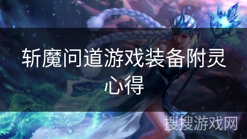 斩魔问道游戏装备附灵心得 斩魔问道游戏装备附灵心得