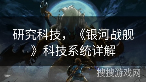 研究科技，《银河战舰》科技系统详解