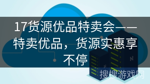 17货源优品特卖会——特卖优品，货源实惠享不停
