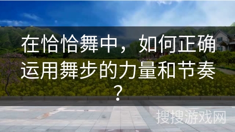 在恰恰舞中，如何正确运用舞步的力量和节奏？