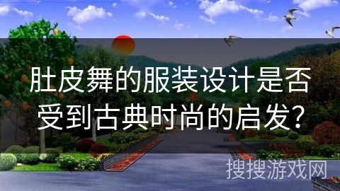 肚皮舞的服装设计是否受到古典时尚的启发？