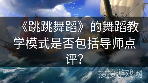 《跳跳舞蹈》的舞蹈教学模式是否包括导师点评？