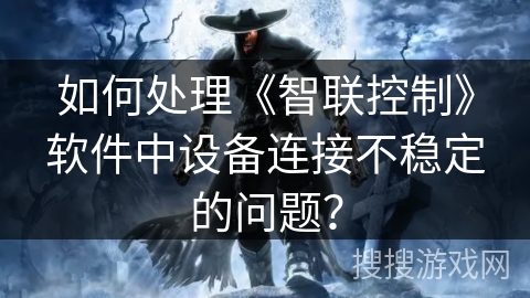 如何处理《智联控制》软件中设备连接不稳定的问题？