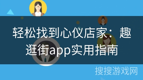 轻松找到心仪店家:趣逛街app实用指南 轻松找到心仪店家:趣逛街app实用指南