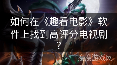 如何在《趣看电影》软件上找到高评分电视剧? 如何在《趣看电影》软件上找到高评分电视剧?