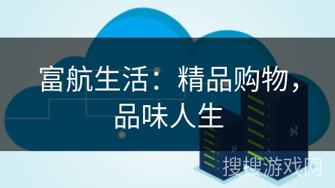 富航生活：精品购物，品味人生