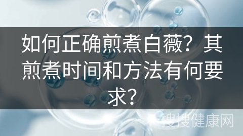 如何正确煎煮白薇？其煎煮时间和方法有何要求？