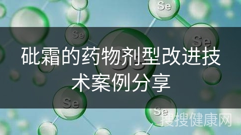 砒霜的药物剂型改进技术案例分享