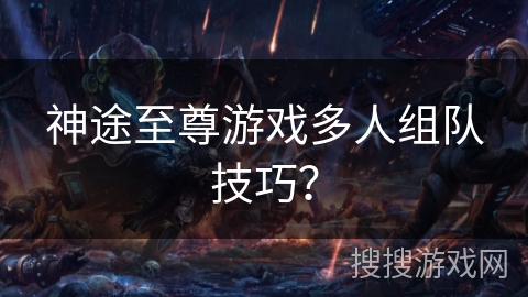 神途至尊游戏多人组队技巧？
