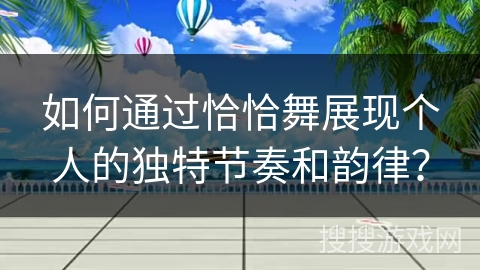 如何通过恰恰舞展现个人的独特节奏和韵律？