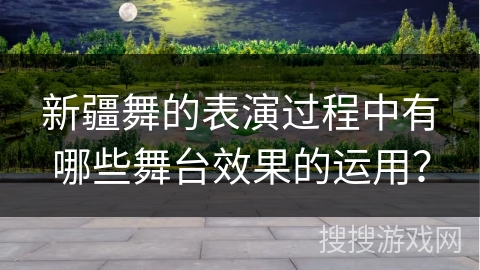 新疆舞的表演过程中有哪些舞台效果的运用？