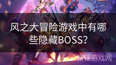 风之大冒险游戏中有哪些隐藏BOSS？