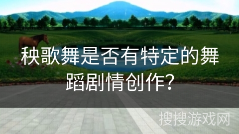 秧歌舞是否有特定的舞蹈剧情创作？