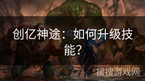 创亿神途：如何升级技能？
