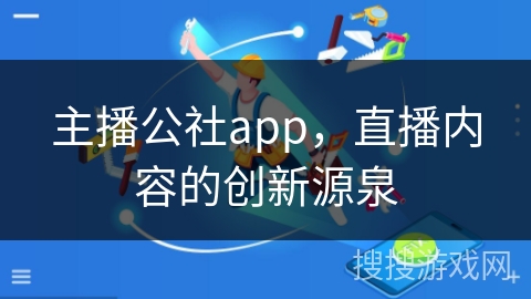 主播公社app,直播内容的创新源泉 主播公社app,直播内容的创新源泉