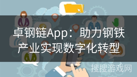 卓钢链App:助力钢铁产业实现数字化转型 卓钢链App:助力钢铁产业实现数字化转型