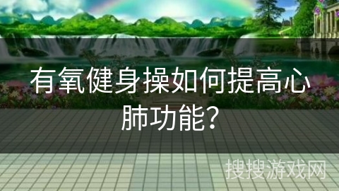 有氧健身操如何提高心肺功能？