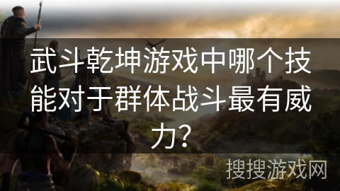 武斗乾坤游戏中哪个技能对于群体战斗最有威力？