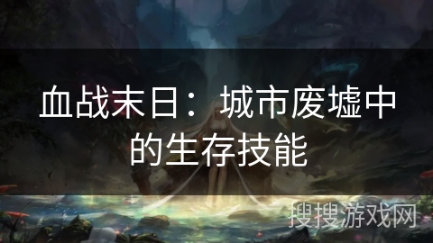 血战末日：城市废墟中的生存技能