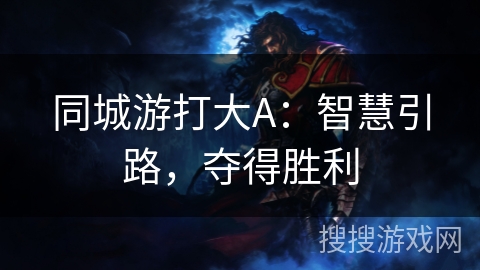 同城游打大A:智慧引路,夺得胜利 同城游打大A:智慧引路,夺得胜利