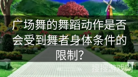 广场舞的舞蹈动作是否会受到舞者身体条件的限制？