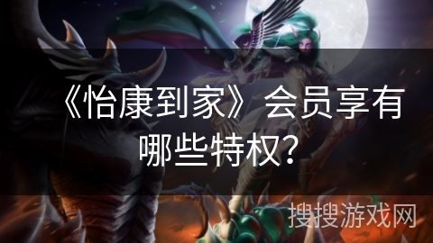 《怡康到家》会员享有哪些特权？