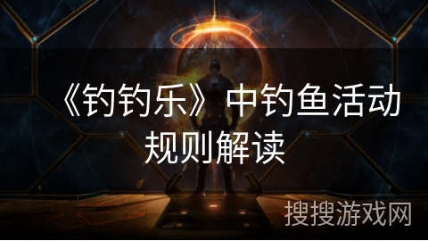 《钓钓乐》中钓鱼活动规则解读 《钓钓乐》中钓鱼活动规则解读
