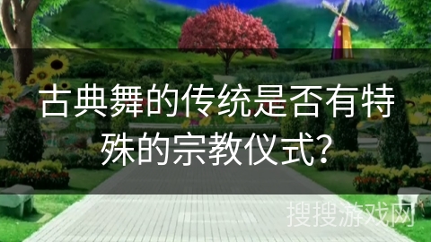 古典舞的传统是否有特殊的宗教仪式？