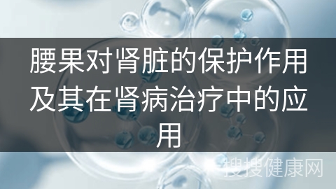 腰果对肾脏的保护作用及其在肾病治疗中的应用