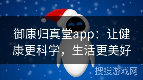 御康归真堂app:让健康更科学,生活更美好 御康归真堂app:让健康更科学,生活更美好