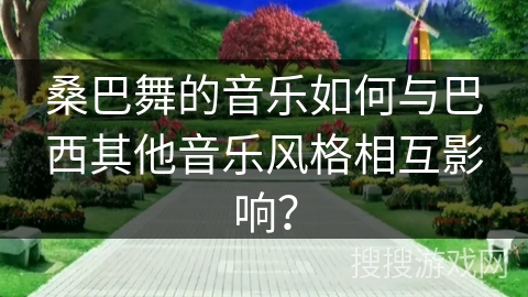 桑巴舞的音乐如何与巴西其他音乐风格相互影响？