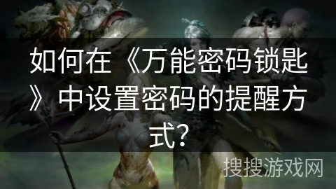 如何在《万能密码锁匙》中设置密码的提醒方式？