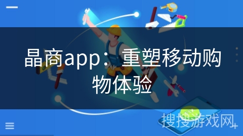 晶商app：重塑移动购物体验