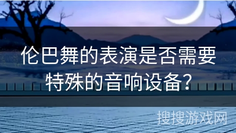 伦巴舞的表演是否需要特殊的音响设备？