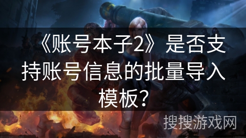 《账号本子2》是否支持账号信息的批量导入模板？