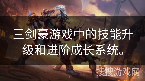 三剑豪游戏中的技能升级和进阶成长系统。