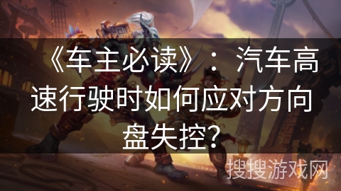 《车主必读》:汽车高速行驶时如何应对方向盘失控? 《车主必读》:汽车高速行驶时如何应对方向盘失控?