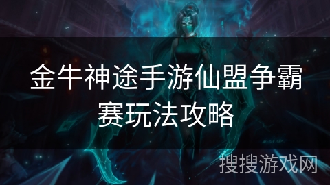 金牛神途手游仙盟争霸赛玩法攻略 金牛神途手游仙盟争霸赛玩法攻略