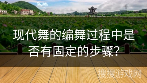 现代舞的编舞过程中是否有固定的步骤？