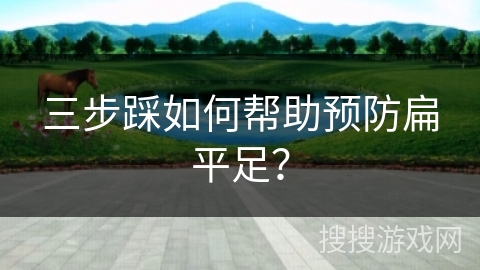 三步踩如何帮助预防扁平足？