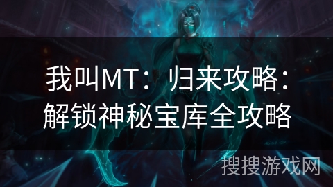 我叫MT：归来攻略：解锁神秘宝库全攻略
