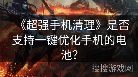 《超强手机清理》是否支持一键优化手机的电池？