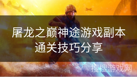 屠龙之巅神途游戏副本通关技巧分享