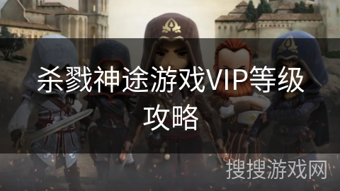 杀戮神途游戏VIP等级攻略 杀戮神途游戏VIP等级攻略