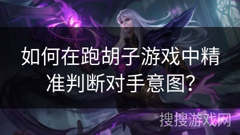 如何在跑胡子游戏中精准判断对手意图？