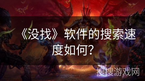 《没找》软件的搜索速度如何? 《没找》软件的搜索速度如何?
