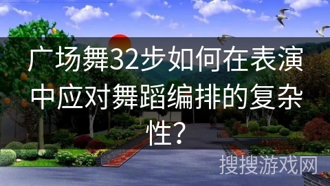 广场舞32步如何在表演中应对舞蹈编排的复杂性？