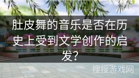 肚皮舞的音乐是否在历史上受到文学创作的启发？