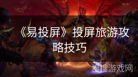 《易投屏》投屏旅游攻略技巧 《易投屏》投屏旅游攻略技巧